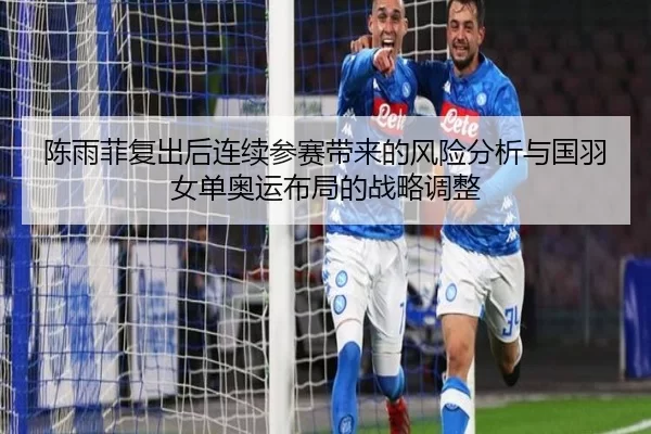 陈雨菲复出后连续参赛带来的风险分析与国羽女单奥运布局的战略调整